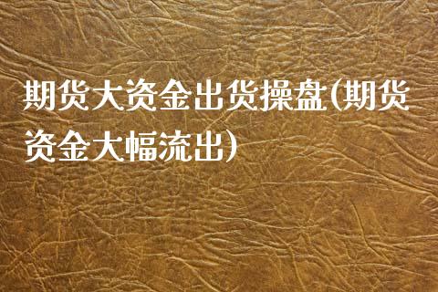 期货大资金出货操盘(期货资金大幅流出) (https://www.njaxzs.com/) 内盘期货 第1张