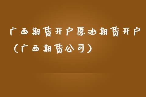 广西期货开户原油期货开户（广西期货公司） (https://www.njaxzs.com/) 黄金期货 第1张
