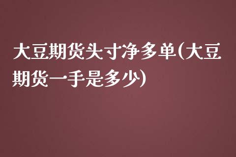 大豆期货头寸净多单(大豆期货一手是多少) (https://www.njaxzs.com/) 期货开户 第1张