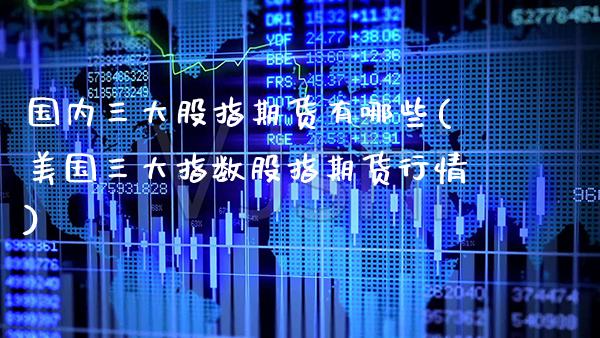 国内三大股指期货有哪些(美国三大指数股指期货行情) (https://www.njaxzs.com/) 黄金期货 第1张