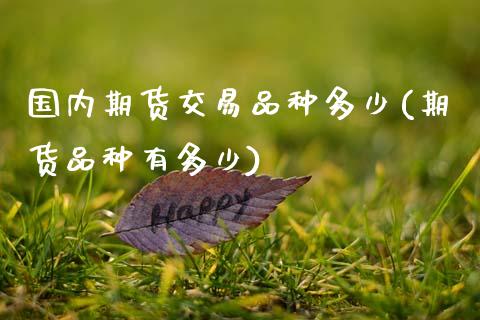 国内期货交易品种多少(期货品种有多少) (https://www.njaxzs.com/) 原油期货 第1张