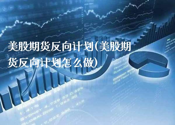 美股期货反向计划(美股期货反向计划怎么做) (https://www.njaxzs.com/) 期货开户 第1张