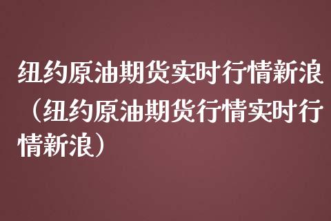 纽约原油期货实时行情新浪（纽约原油期货行情实时行情新浪） (https://www.njaxzs.com/) 期货直播间 第1张