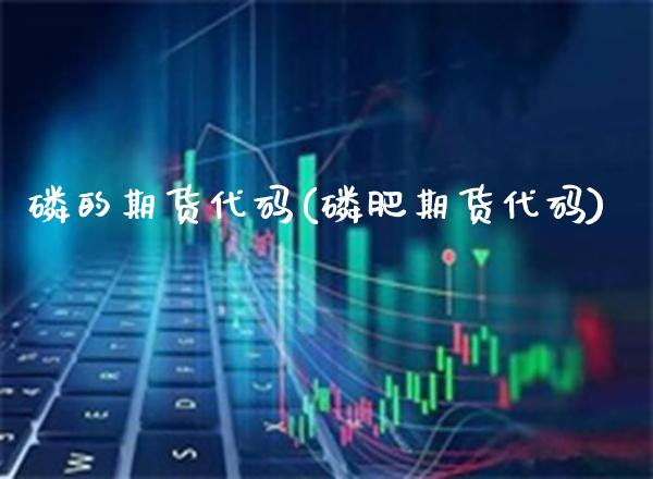 磷的期货代码(磷肥期货代码) (https://www.njaxzs.com/) 原油期货 第1张