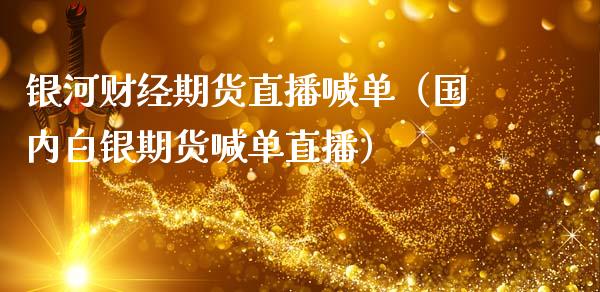 银河财经期货直播喊单（国内白银期货喊单直播） (https://www.njaxzs.com/) 期货直播间 第1张