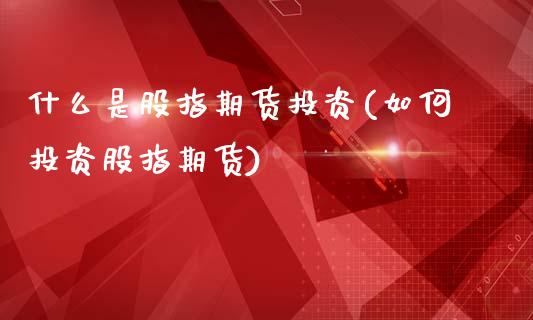 什么是股指期货投资(如何投资股指期货) (https://www.njaxzs.com/) 期货直播间 第1张