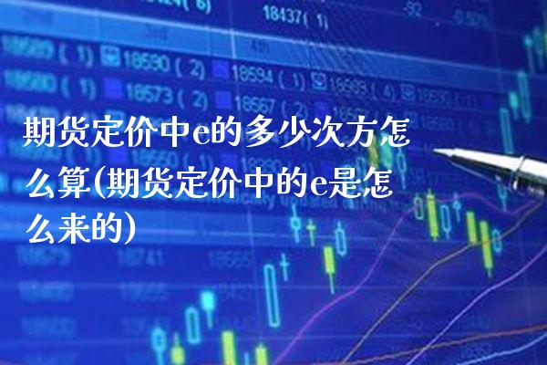 期货定价中e的多少次方怎么算(期货定价中的e是怎么来的) (https://www.njaxzs.com/) 期货开户 第1张
