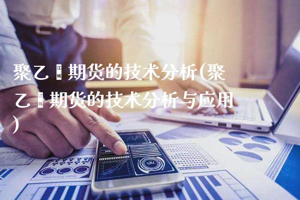 聚乙烯期货的技术分析(聚乙烯期货的技术分析与应用) (https://www.njaxzs.com/) 期货开户 第1张