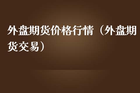 外盘期货行情（外盘期货交易） (https://www.njaxzs.com/) 内盘期货 第1张