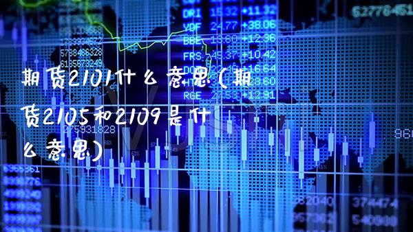期货2101什么意思(期货2105和2109是什么意思) (https://www.njaxzs.com/) 内盘期货 第1张