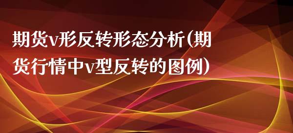 期货v形反转形态分析(期货行情中v型反转的图例) (https://www.njaxzs.com/) 内盘期货 第1张