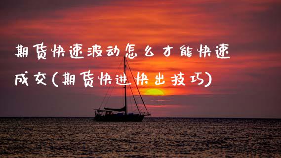 期货快速波动怎么才能快速成交(期货快进快出技巧) (https://www.njaxzs.com/) 原油期货 第1张