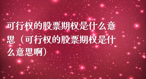可行权的股票期权是什么意思（可行权的股票期权是什么意思啊） (https://www.njaxzs.com/) 期货直播间 第1张