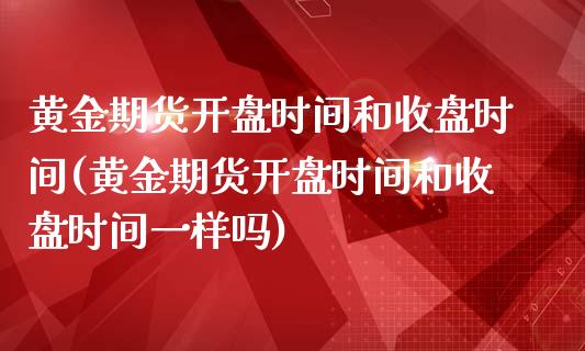 黄金期货时间和收盘时间(黄金期货时间和收盘时间一样吗) (https://www.njaxzs.com/) 黄金期货 第1张