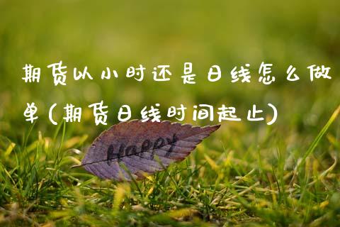 期货以小时还是日线怎么做单(期货日线时间起止) (https://www.njaxzs.com/) 期货行情 第1张