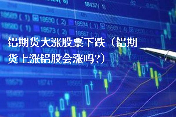 铝期货大涨股票下跌（铝期货上涨铝股会涨吗?） (https://www.njaxzs.com/) 黄金期货 第1张