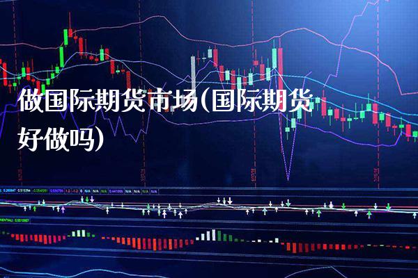 做国际期货市场(国际期货好做吗) (https://www.njaxzs.com/) 黄金期货 第1张