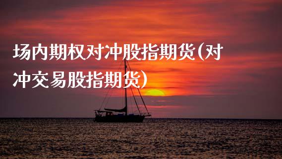 场内期权对冲股指期货(对冲交易股指期货) (https://www.njaxzs.com/) 原油期货 第1张