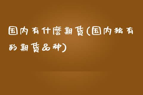 国内有什麽期货(国内独有的期货品种) (https://www.njaxzs.com/) 原油期货 第1张