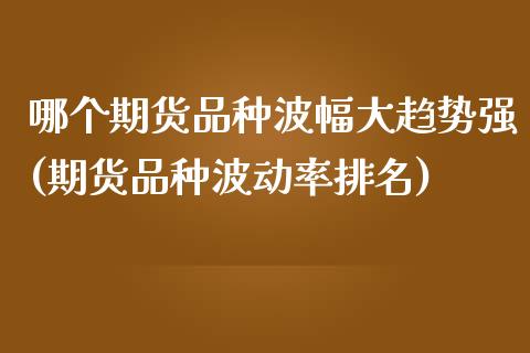 哪个期货品种波幅大趋势强(期货品种波动率排名) (https://www.njaxzs.com/) 黄金期货 第1张