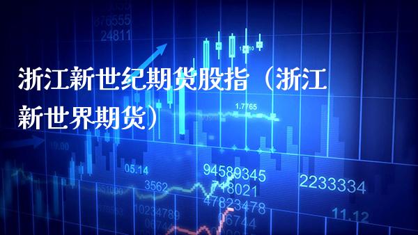 浙江新世纪期货股指（浙江新世界期货） (https://www.njaxzs.com/) 期货直播间 第1张