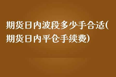 期货日内波段多少手合适(期货日内平仓手续费) (https://www.njaxzs.com/) 内盘期货 第1张