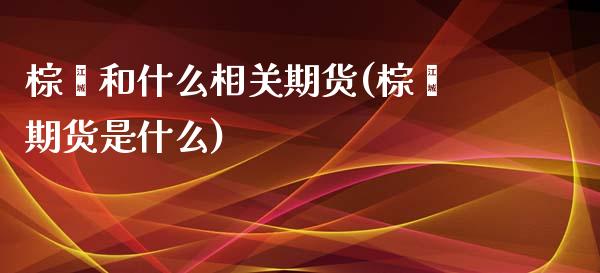 棕榈和什么相关期货(棕榈期货是什么) (https://www.njaxzs.com/) 黄金期货 第1张