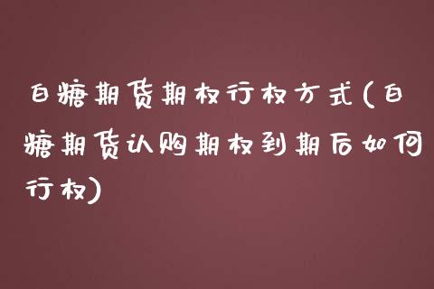 白糖期货期权行权方式(白糖期货认购期权到期后如何行权) (https://www.njaxzs.com/) 期货开户 第1张