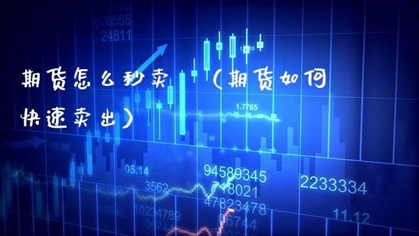 期货怎么秒卖岀（期货如何快速卖出） (https://www.njaxzs.com/) 期货直播间 第1张