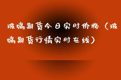 玻璃期货今日实时（玻璃期货行情实时在线） (https://www.njaxzs.com/) 内盘期货 第1张