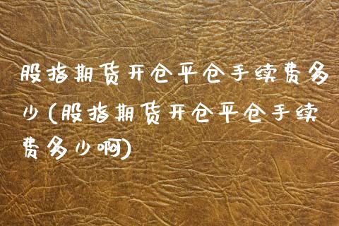 股指期货开仓平仓手续费多少(股指期货开仓平仓手续费多少啊) (https://www.njaxzs.com/) 期货行情 第1张