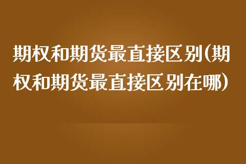 期权和期货最直接区别(期权和期货最直接区别在哪) (https://www.njaxzs.com/) 期货直播间 第1张