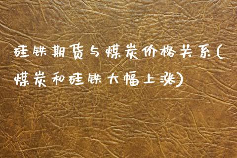 硅铁期货与煤炭价格关系(煤炭和硅铁大幅上涨) 黄金期货 第1张-爱新财经 硅铁期货与煤炭价格关系(煤炭和硅铁大幅上涨) (https://www.njaxzs.com/) 黄金期货 第1张