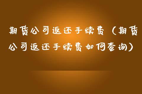 期货公司返还手续费（期货公司返还手续费如何查询） (https://www.njaxzs.com/) 期货直播间 第1张