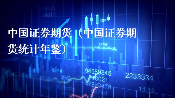 中国证券期货（中国证券期货统计年鉴） (https://www.njaxzs.com/) 期货直播间 第1张