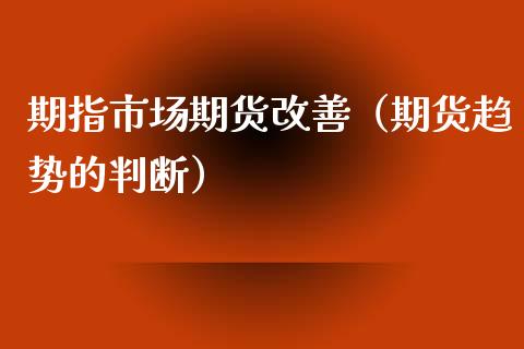 期指市场期货改善（期货趋势的判断） (https://www.njaxzs.com/) 期货直播间 第1张