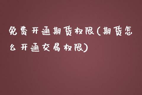 免费开通期货权限(期货怎么开通交易权限) (https://www.njaxzs.com/) 期货直播间 第1张