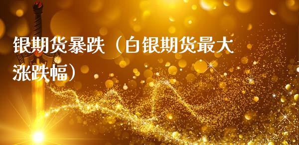 银期货暴跌（白银期货最大涨跌幅） (https://www.njaxzs.com/) 期货直播间 第1张