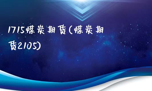 1715煤炭期货(煤炭期货2105) (https://www.njaxzs.com/) 期货开户 第1张