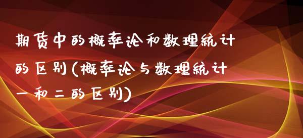 期货中的概率论和数理统计的区别(概率论与数理统计一和二的区别) (https://www.njaxzs.com/) 期货行情 第1张