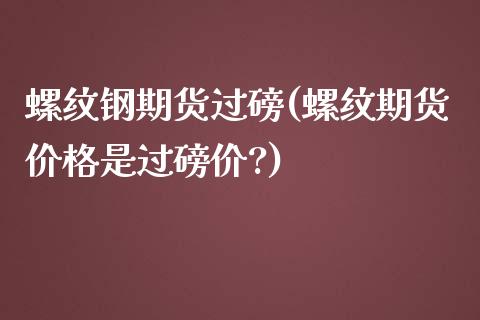 螺纹钢期货过磅(螺纹期货是过磅价?) (https://www.njaxzs.com/) 期货行情 第1张