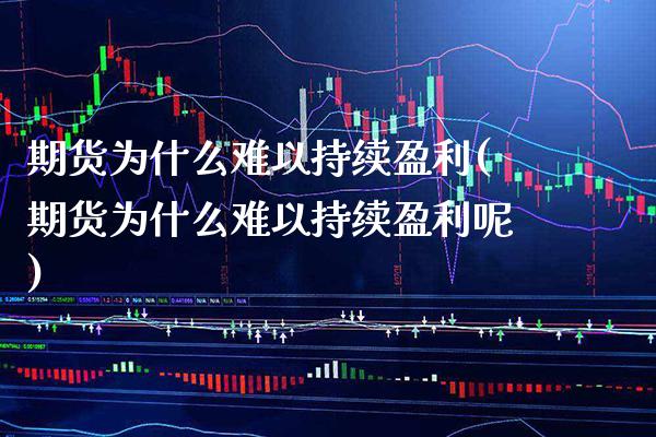 期货为什么难以持续盈利(期货为什么难以持续盈利呢) (https://www.njaxzs.com/) 期货行情 第1张