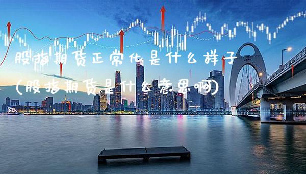 股指期货正常化是什么样子(股指期货是什么意思啊) (https://www.njaxzs.com/) 内盘期货 第1张