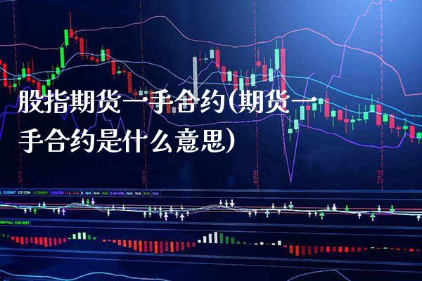 股指期货一手合约(期货一手合约是什么意思) (https://www.njaxzs.com/) 黄金期货 第1张