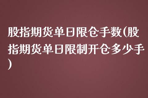 股指期货单日限仓手数(股指期货单日限制开仓多少手) (https://www.njaxzs.com/) 期货直播间 第1张