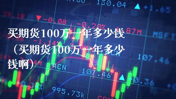 买期货100万一年多少钱（买期货100万一年多少钱啊） (https://www.njaxzs.com/) 期货直播间 第1张