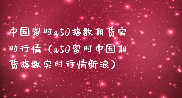 中国富时a50指数期货实时行情（a50富时中国期货指数实时行情新浪） (https://www.njaxzs.com/) 期货直播间 第1张