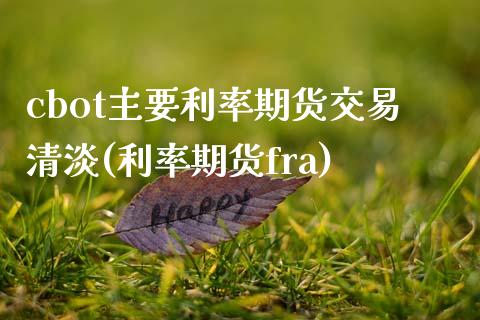 cbot主要利率期货交易清淡(利率期货fra) (https://www.njaxzs.com/) 内盘期货 第1张