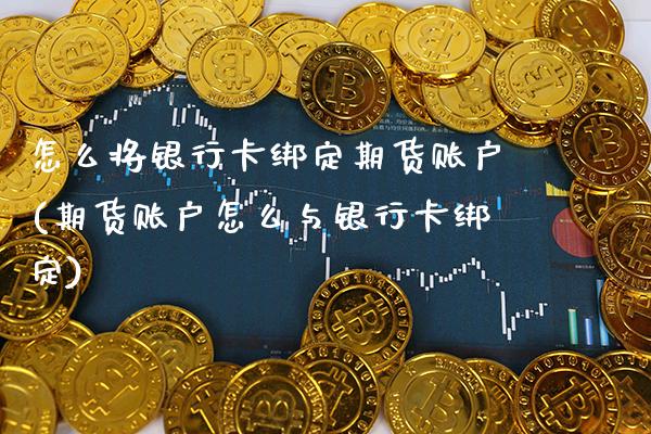 怎么将银行卡绑定期货账户(期货账户怎么与银行卡绑定) (https://www.njaxzs.com/) 期货投资 第1张