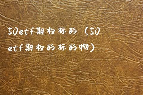 50etf期权标的（50etf期权的标的物） (https://www.njaxzs.com/) 期货直播间 第1张
